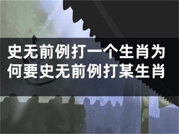 史无前例打一个生肖为何要史无前例打某生肖