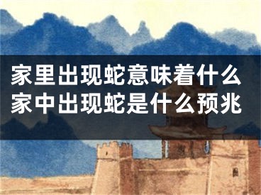 家里出现蛇意味着什么家中出现蛇是什么预兆