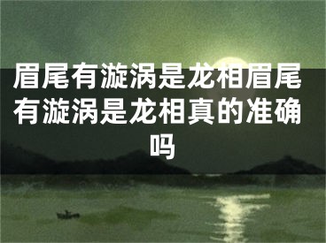 眉尾有漩涡是龙相眉尾有漩涡是龙相真的准确吗