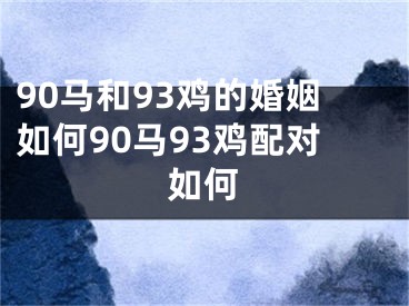 90马和93鸡的婚姻如何90马93鸡配对如何