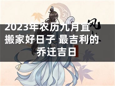2023年农历九月宜搬家好日子 最吉利的乔迁吉日