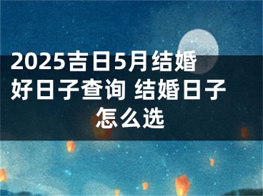 2025吉日5月结婚好日子查询 结婚日子怎么选