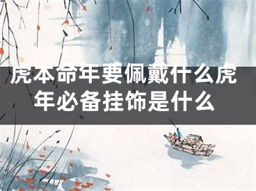 虎本命年要佩戴什么虎年必备挂饰是什么