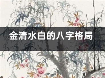 金清水白的八字格局