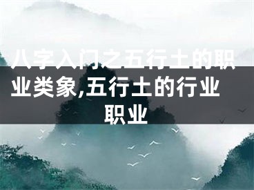 八字入门之五行土的职业类象,五行土的行业职业