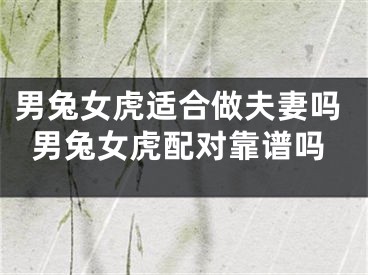 男兔女虎适合做夫妻吗男兔女虎配对靠谱吗