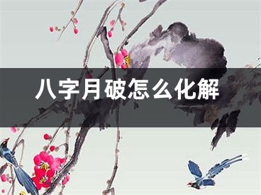 八字月破怎么化解