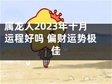 属龙人2023年十月运程好吗 偏财运势极佳