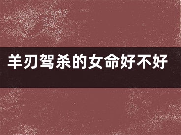 羊刃驾杀的女命好不好