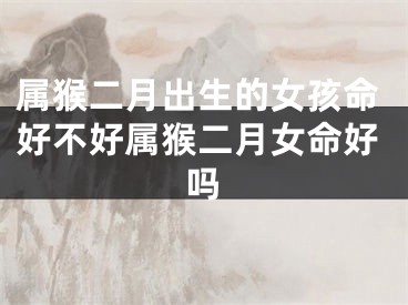 属猴二月出生的女孩命好不好属猴二月女命好吗