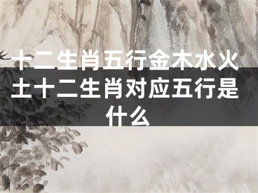 十二生肖五行金木水火土十二生肖对应五行是什么
