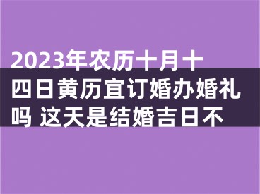 2023年农历十月十四日黄历宜订婚办婚礼吗 这天是结婚吉日不