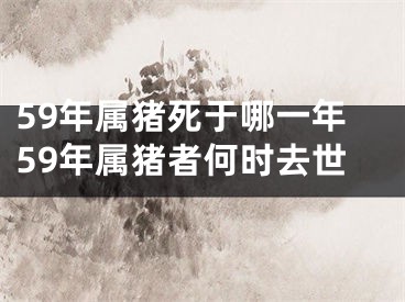 59年属猪死于哪一年59年属猪者何时去世