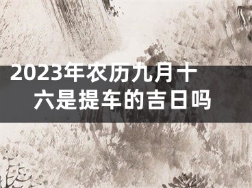 2023年农历九月十六是提车的吉日吗