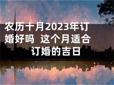 农历十月2023年订婚好吗  这个月适合订婚的吉日