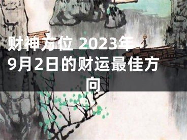 财神方位 2023年9月2日的财运最佳方向
