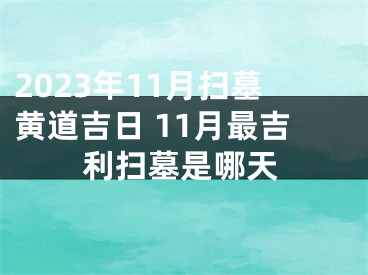 2023年11月扫墓黄道吉日 11月最吉利扫墓是哪天