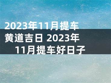 2023年11月提车黄道吉日 2023年11月提车好日子