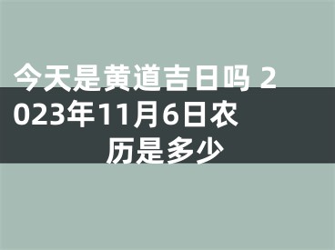 今天是黄道吉日吗 2023年11月6日农历是多少