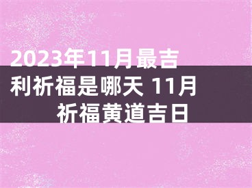 2023年11月最吉利祈福是哪天 11月祈福黄道吉日