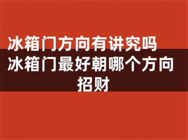 冰箱门方向有讲究吗 冰箱门最好朝哪个方向招财