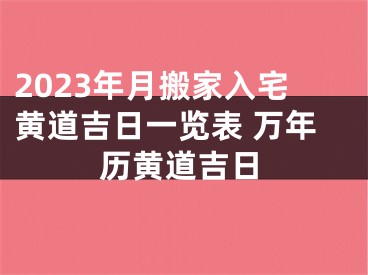 2023年月搬家入宅黄道吉日一览表 万年历黄道吉日