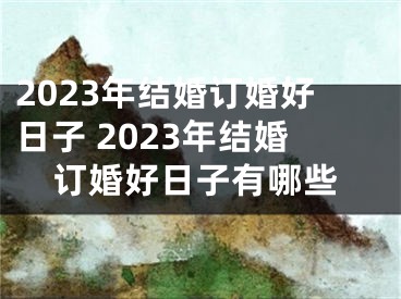 2023年结婚订婚好日子 2023年结婚订婚好日子有哪些