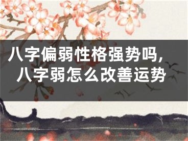 八字偏弱性格强势吗,八字弱怎么改善运势