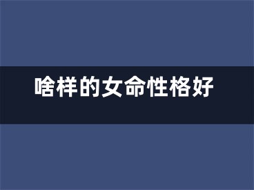啥样的女命性格好