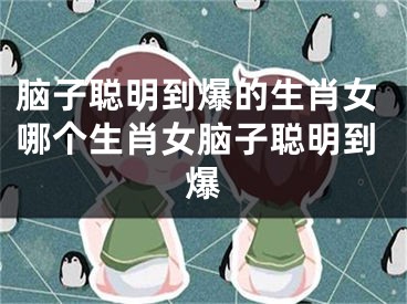 脑子聪明到爆的生肖女哪个生肖女脑子聪明到爆
