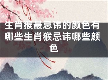 生肖猴最忌讳的颜色有哪些生肖猴忌讳哪些颜色