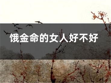 饿金命的女人好不好