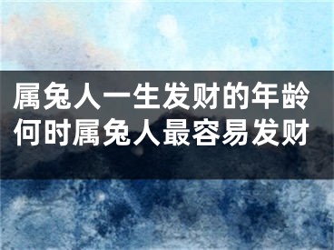 属兔人一生发财的年龄何时属兔人最容易发财