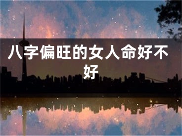 八字偏旺的女人命好不好