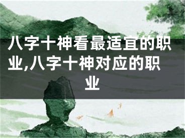 八字十神看最适宜的职业,八字十神对应的职业