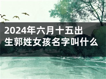 2024年六月十五出生郭姓女孩名字叫什么