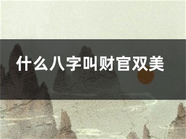 什么八字叫财官双美