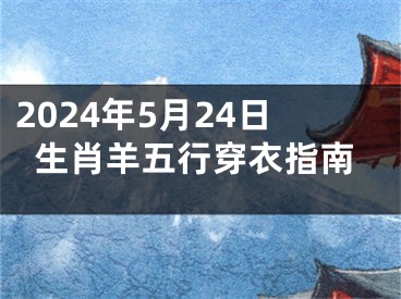 2024年5月24日生肖羊五行穿衣指南