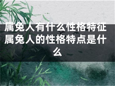 属兔人有什么性格特征属兔人的性格特点是什么
