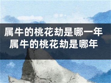 属牛的桃花劫是哪一年属牛的桃花劫是哪年