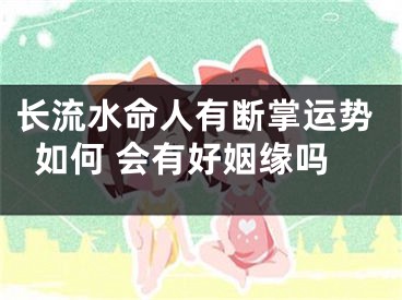 长流水命人有断掌运势如何 会有好姻缘吗