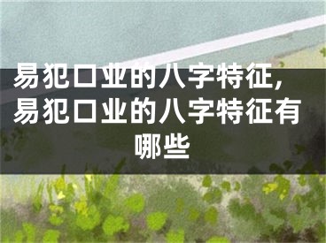 易犯口业的八字特征,易犯口业的八字特征有哪些