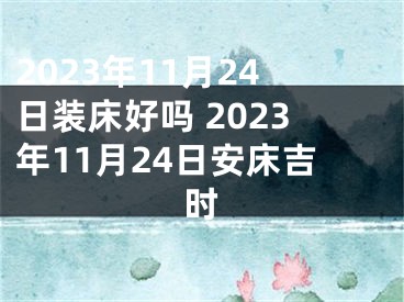 2023年11月24日装床好吗 2023年11月24日安床吉时