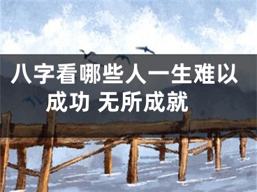 八字看哪些人一生难以成功 无所成就