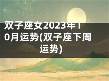 双子座女2023年10月运势(双子座下周运势)