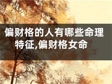 偏财格的人有哪些命理特征,偏财格女命