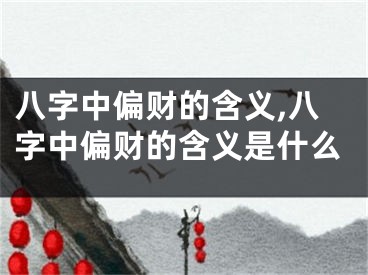 八字中偏财的含义,八字中偏财的含义是什么