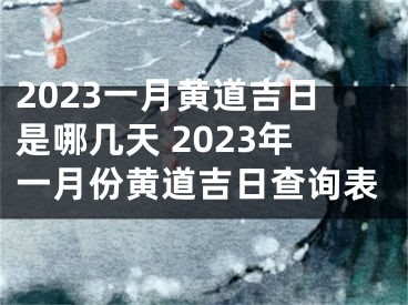 2023一月黄道吉日是哪几天 2023年一月份黄道吉日查询表