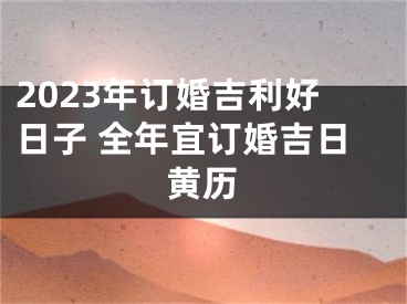 2023年订婚吉利好日子 全年宜订婚吉日黄历