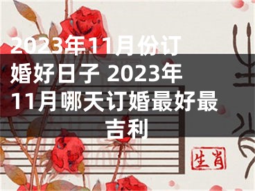 2023年11月份订婚好日子 2023年11月哪天订婚最好最吉利
